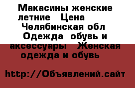 Макасины женские летние › Цена ­ 400 - Челябинская обл. Одежда, обувь и аксессуары » Женская одежда и обувь   